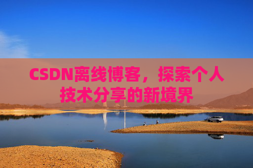 CSDN离线博客，探索个人技术分享的新境界